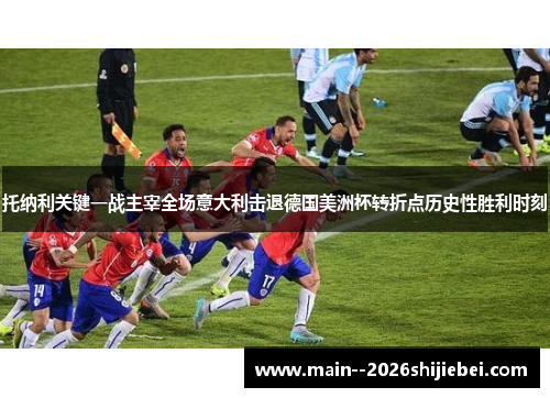 托纳利关键一战主宰全场意大利击退德国美洲杯转折点历史性胜利时刻 托纳利关键一战主宰全场意大利击退德国美洲杯转折点历史性胜利时刻