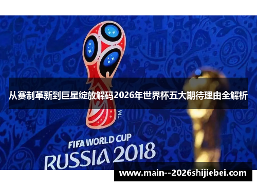 从赛制革新到巨星绽放解码2026年世界杯五大期待理由全解析 从赛制革新到巨星绽放解码2026年世界杯五大期待理由全解析