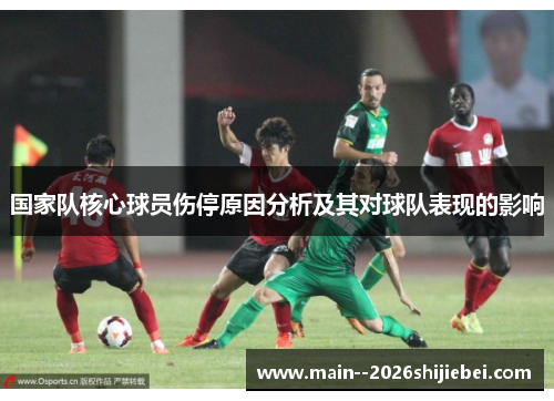 国家队核心球员伤停原因分析及其对球队表现的影响 国家队核心球员伤停原因分析及其对球队表现的影响