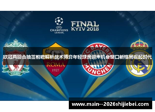 欧冠两回合抽签前瞻解析战术博弈年轻球员迎来机会窗口新格局崛起时代 欧冠两回合抽签前瞻解析战术博弈年轻球员迎来机会窗口新格局崛起时代