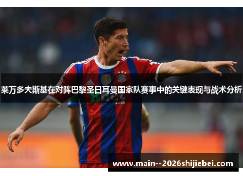 莱万多夫斯基在对阵巴黎圣日耳曼国家队赛事中的关键表现与战术分析 莱万多夫斯基在对阵巴黎圣日耳曼国家队赛事中的关键表现与战术分析