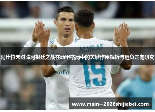 阿什拉夫对阵阿根廷之战在西甲格局中的关键作用解析与胜负走向研究 阿什拉夫对阵阿根廷之战在西甲格局中的关键作用解析与胜负走向研究