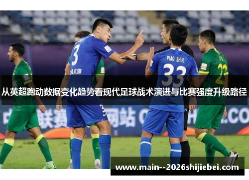 从英超跑动数据变化趋势看现代足球战术演进与比赛强度升级路径 从英超跑动数据变化趋势看现代足球战术演进与比赛强度升级路径