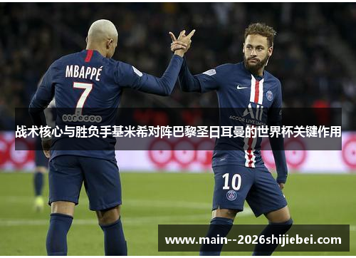战术核心与胜负手基米希对阵巴黎圣日耳曼的世界杯关键作用