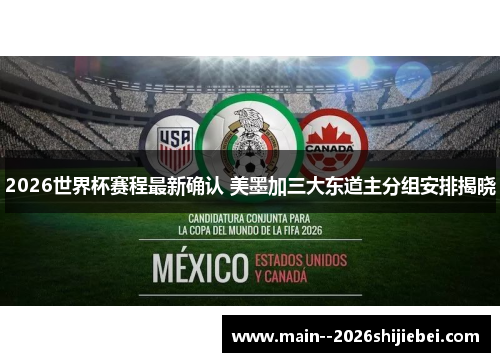 2026世界杯赛程最新确认 美墨加三大东道主分组安排揭晓 2026世界杯赛程最新确认 美墨加三大东道主分组安排揭晓
