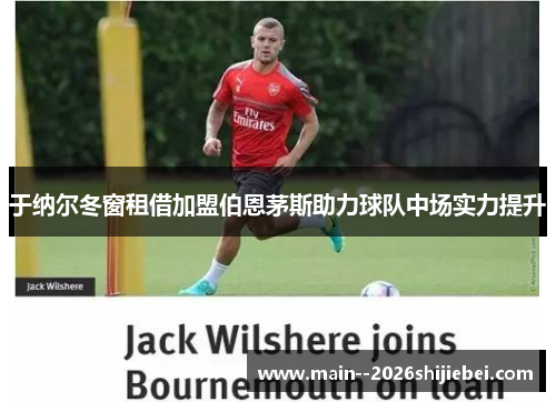于纳尔冬窗租借加盟伯恩茅斯助力球队中场实力提升 于纳尔冬窗租借加盟伯恩茅斯助力球队中场实力提升