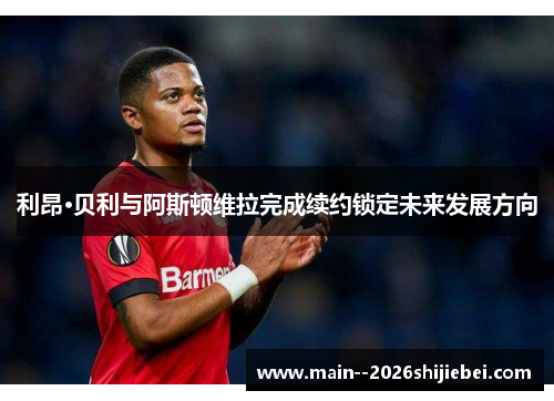 利昂·贝利与阿斯顿维拉完成续约锁定未来发展方向 利昂·贝利与阿斯顿维拉完成续约锁定未来发展方向