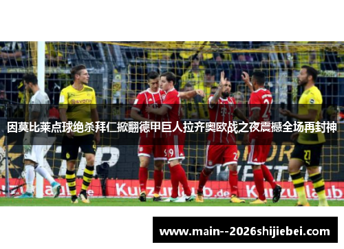 因莫比莱点球绝杀拜仁掀翻德甲巨人拉齐奥欧战之夜震撼全场再封神