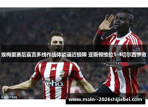 埃梅里赛后直言多线作战体能逼近极限 亚斯顿维拉1-4切尔西惨败 埃梅里赛后直言多线作战体能逼近极限 亚斯顿维拉1-4切尔西惨败