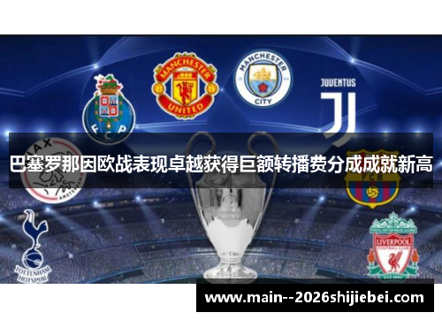 巴塞罗那因欧战表现卓越获得巨额转播费分成成就新高 巴塞罗那因欧战表现卓越获得巨额转播费分成成就新高