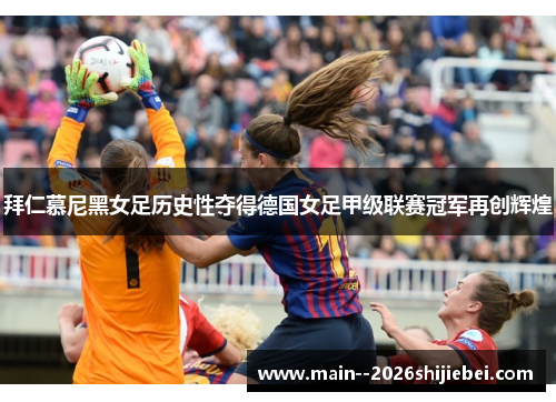 拜仁慕尼黑女足历史性夺得德国女足甲级联赛冠军再创辉煌 拜仁慕尼黑女足历史性夺得德国女足甲级联赛冠军再创辉煌