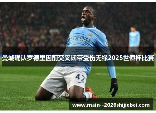 曼城确认罗德里因前交叉韧带受伤无缘2025世俱杯比赛