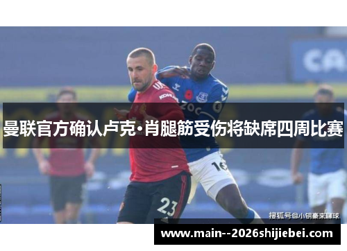 曼联官方确认卢克·肖腿筋受伤将缺席四周比赛 曼联官方确认卢克·肖腿筋受伤将缺席四周比赛
