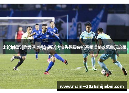 末轮崩盘到降级深渊弗洛西诺内痛失保级良机赛季遗憾落幕警示启录 末轮崩盘到降级深渊弗洛西诺内痛失保级良机赛季遗憾落幕警示启录
