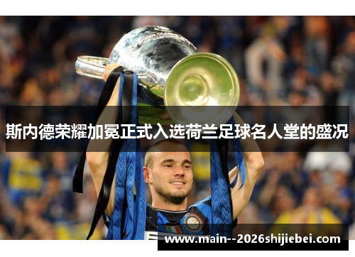 斯内德荣耀加冕正式入选荷兰足球名人堂的盛况