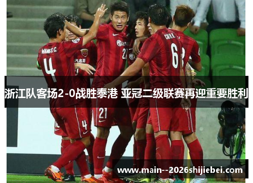 浙江队客场2-0战胜泰港 亚冠二级联赛再迎重要胜利
