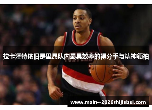 拉卡泽特依旧是里昂队内最具效率的得分手与精神领袖 拉卡泽特依旧是里昂队内最具效率的得分手与精神领袖