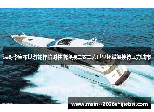 温哥华宣布以游轮作临时住宿迎接二零二六世界杯缓解接待压力城市 温哥华宣布以游轮作临时住宿迎接二零二六世界杯缓解接待压力城市