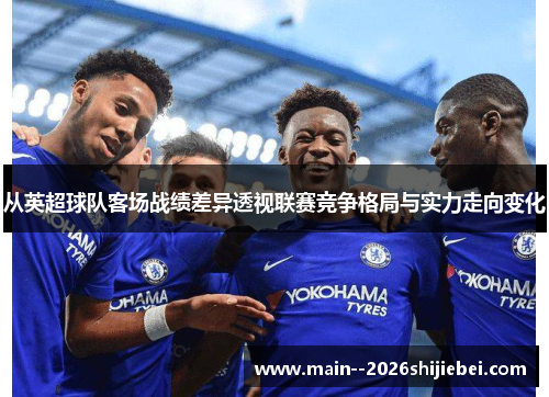 从英超球队客场战绩差异透视联赛竞争格局与实力走向变化 从英超球队客场战绩差异透视联赛竞争格局与实力走向变化