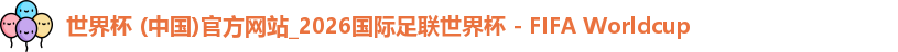 世界杯 (中国)官方网站_2026国际足联世界杯 - FIFA Worldcup